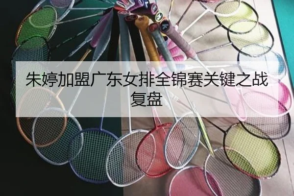 朱婷加盟广东女排全锦赛关键之战复盘